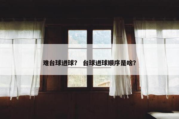 难台球进球？ 台球进球顺序是啥？