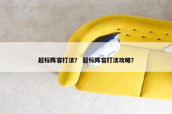 超标阵容打法？ 超标阵容打法攻略？