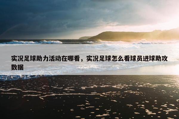 实况足球助力活动在哪看，实况足球怎么看球员进球助攻数据