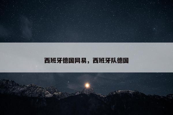 西班牙德国网易，西班牙队德国