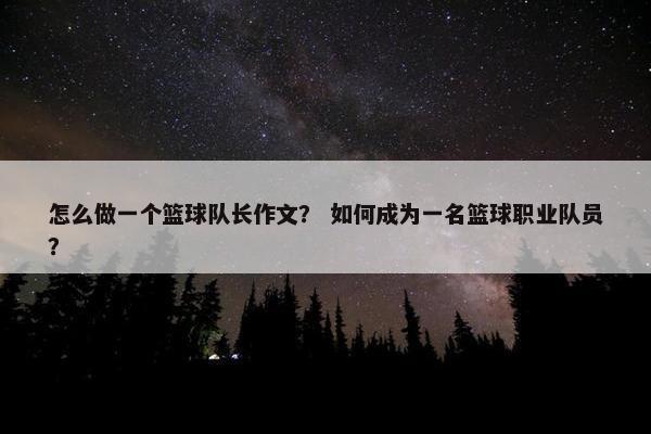 怎么做一个篮球队长作文？ 如何成为一名篮球职业队员？