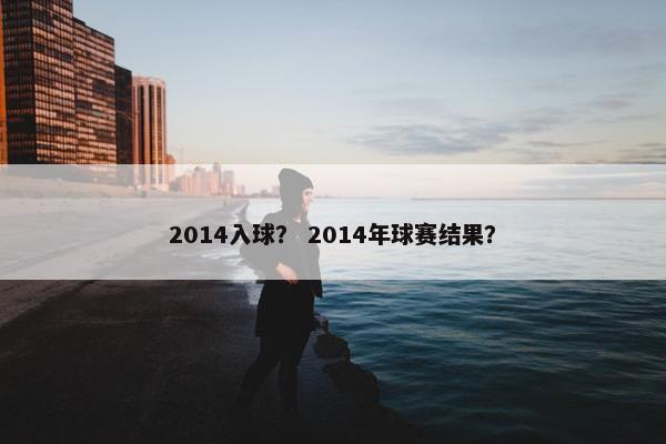 2014入球？ 2014年球赛结果？