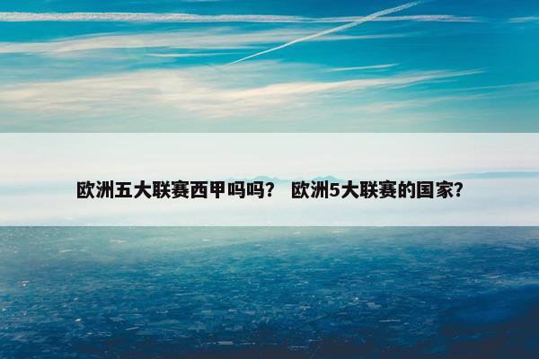 欧洲五大联赛西甲吗吗？ 欧洲5大联赛的国家？