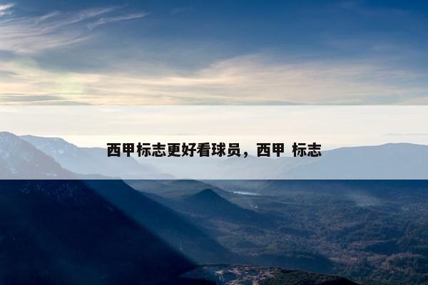 西甲标志更好看球员，西甲 标志