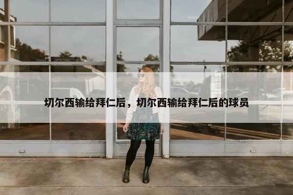 切尔西输给拜仁后，切尔西输给拜仁后的球员