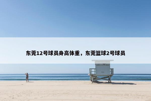 东莞12号球员身高体重，东莞篮球2号球员