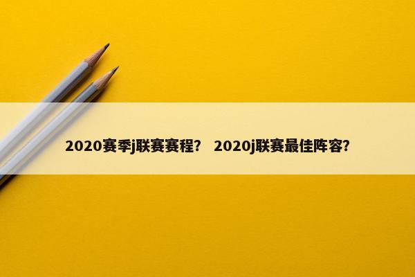2020赛季j联赛赛程？ 2020j联赛最佳阵容？
