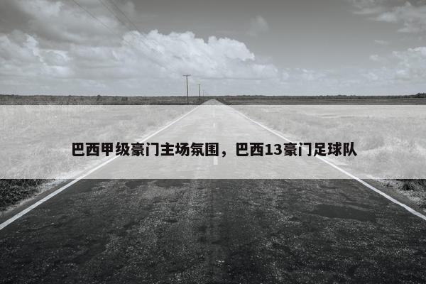 巴西甲级豪门主场氛围，巴西13豪门足球队