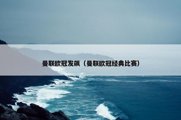 曼联欧冠发飙（曼联欧冠经典比赛）
