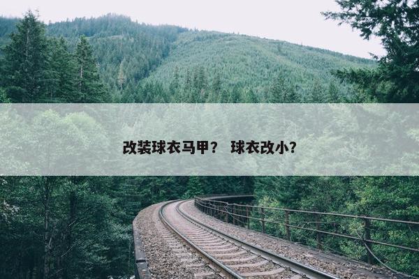 改装球衣马甲？ 球衣改小？