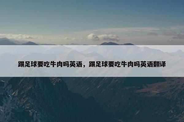 踢足球要吃牛肉吗英语，踢足球要吃牛肉吗英语翻译