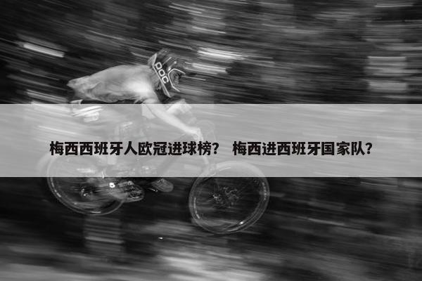 梅西西班牙人欧冠进球榜？ 梅西进西班牙国家队？