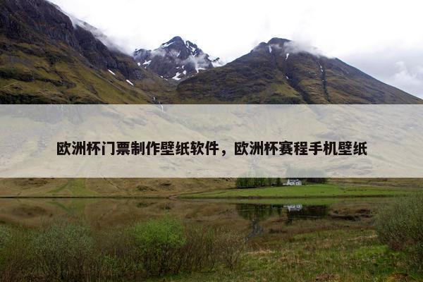欧洲杯门票制作壁纸软件，欧洲杯赛程手机壁纸