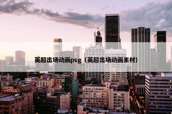 英超出场动画psg（英超出场动画素材）