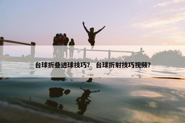 台球折叠进球技巧？ 台球折射技巧视频？