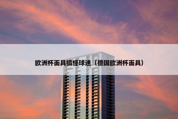 欧洲杯面具搞怪球迷（德国欧洲杯面具）