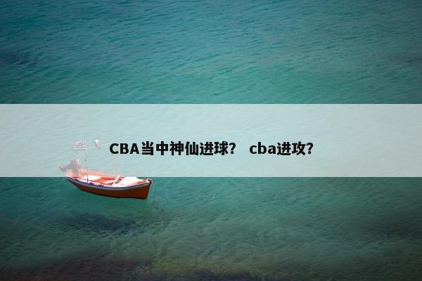 CBA当中神仙进球？ cba进攻？