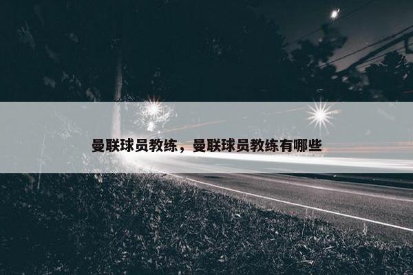 曼联球员教练，曼联球员教练有哪些