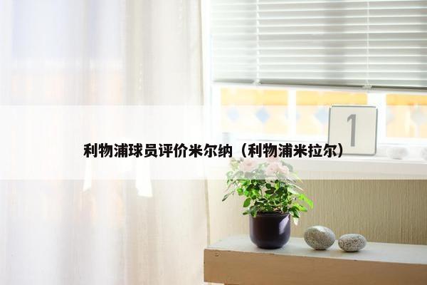 利物浦球员评价米尔纳（利物浦米拉尔）