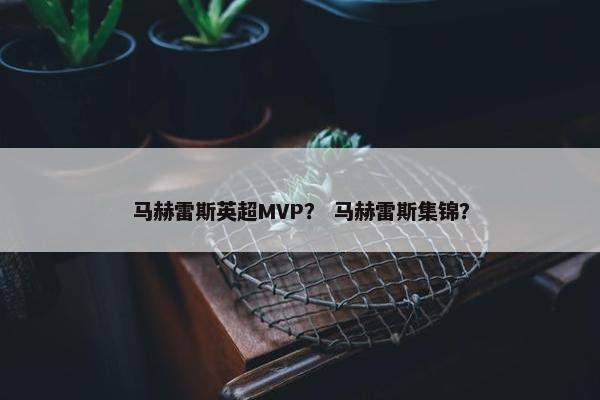 马赫雷斯英超MVP？ 马赫雷斯集锦？