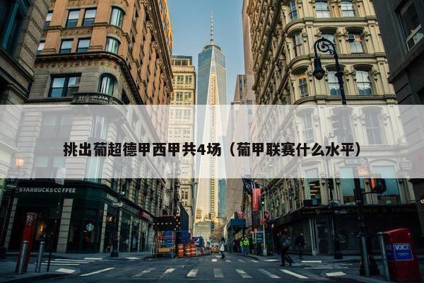 挑出葡超德甲西甲共4场（葡甲联赛什么水平）