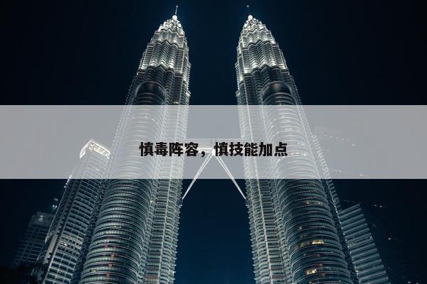 慎毒阵容，慎技能加点