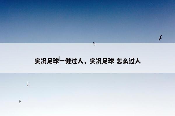 实况足球一健过人，实况足球 怎么过人