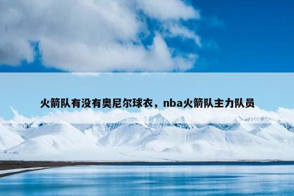 火箭队有没有奥尼尔球衣，nba火箭队主力队员