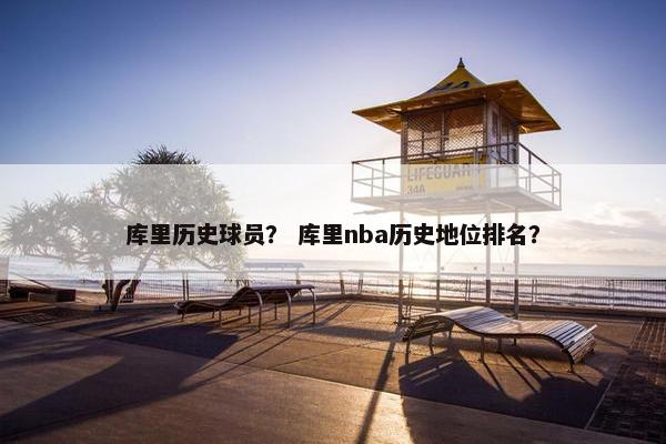 库里历史球员？ 库里nba历史地位排名？