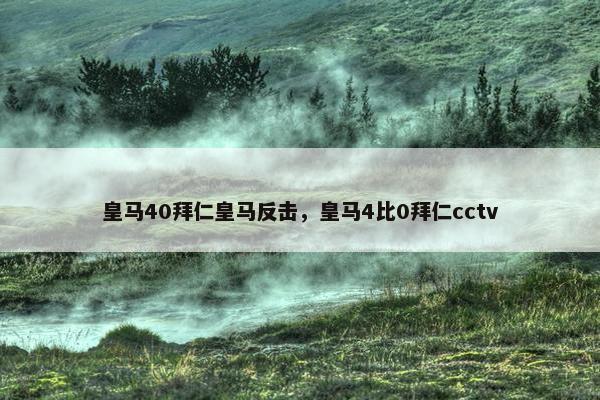皇马40拜仁皇马反击，皇马4比0拜仁cctv