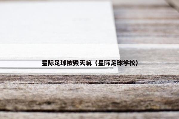 星际足球被毁灭嘛（星际足球学校）