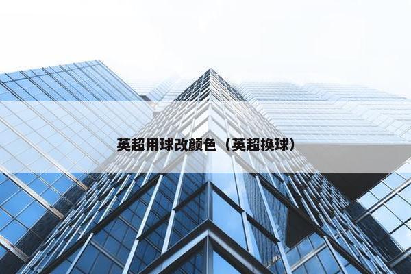 英超用球改颜色（英超换球）