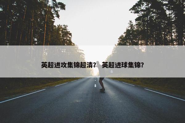 英超进攻集锦超清？ 英超进球集锦？