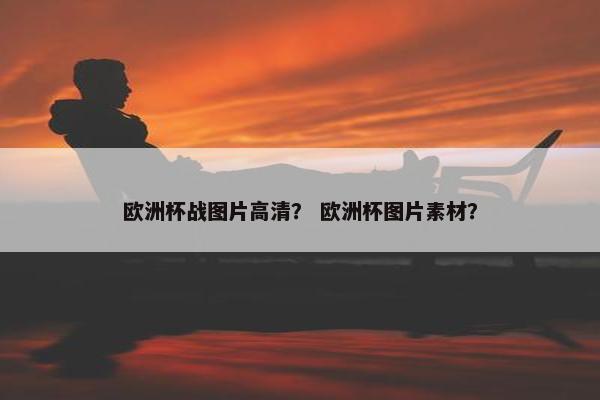 欧洲杯战图片高清？ 欧洲杯图片素材？