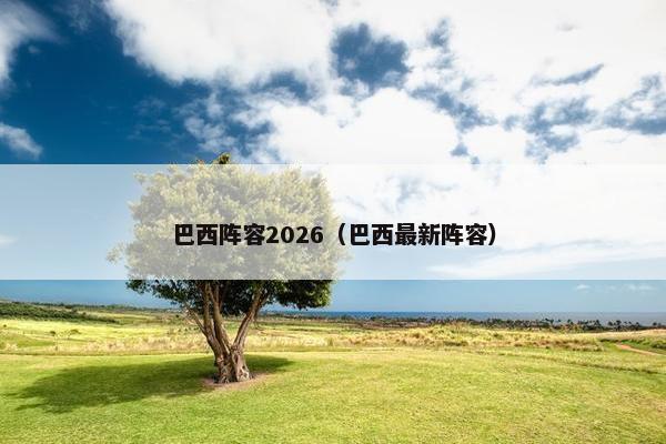 巴西阵容2026（巴西最新阵容）