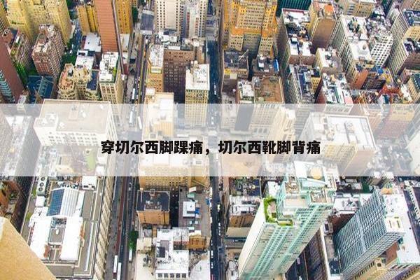 穿切尔西脚踝痛，切尔西靴脚背痛