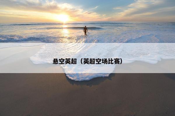 悬空英超（英超空场比赛）