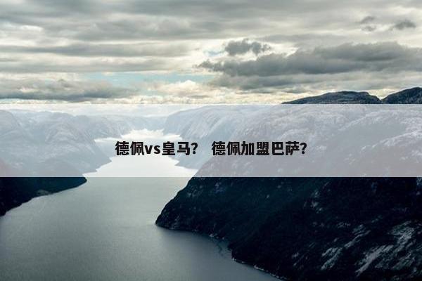 德佩vs皇马？ 德佩加盟巴萨？