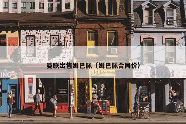 曼联出售姆巴佩（姆巴佩合同价）