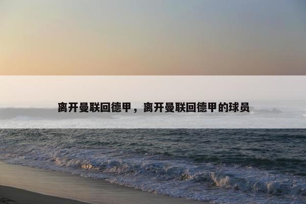 离开曼联回德甲，离开曼联回德甲的球员