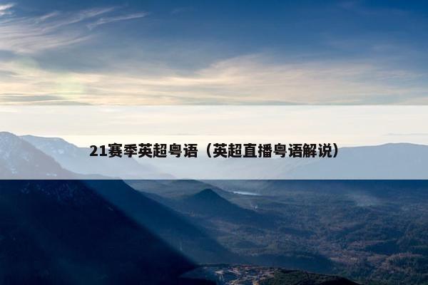 21赛季英超粤语（英超直播粤语解说）