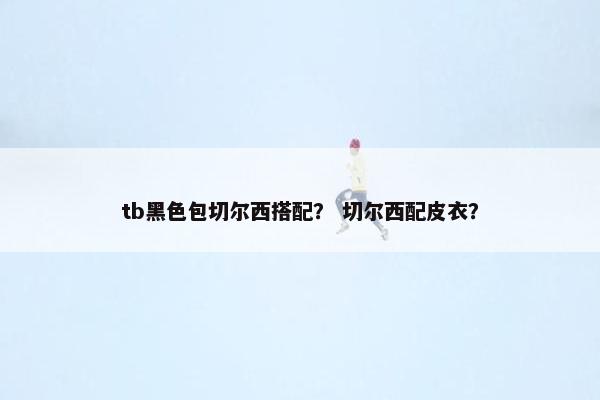tb黑色包切尔西搭配？ 切尔西配皮衣？