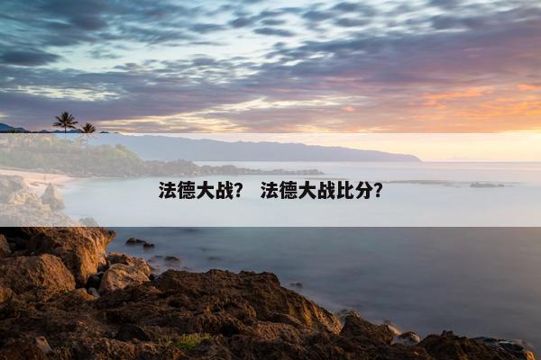 法德大战？ 法德大战比分？