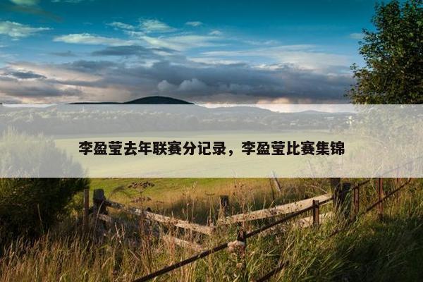 李盈莹去年联赛分记录，李盈莹比赛集锦