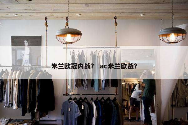 米兰欧冠内战？ ac米兰欧战？