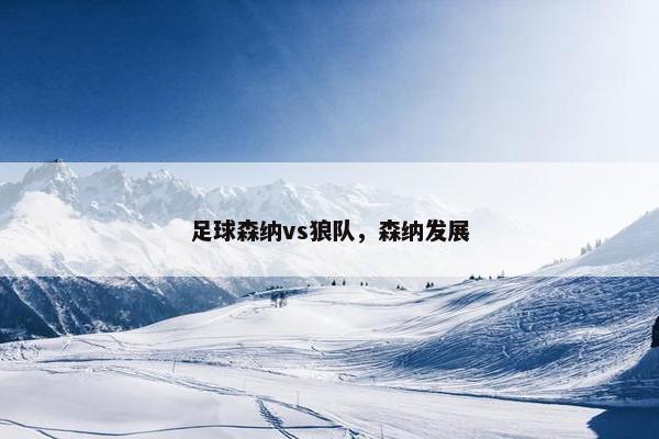 足球森纳vs狼队，森纳发展