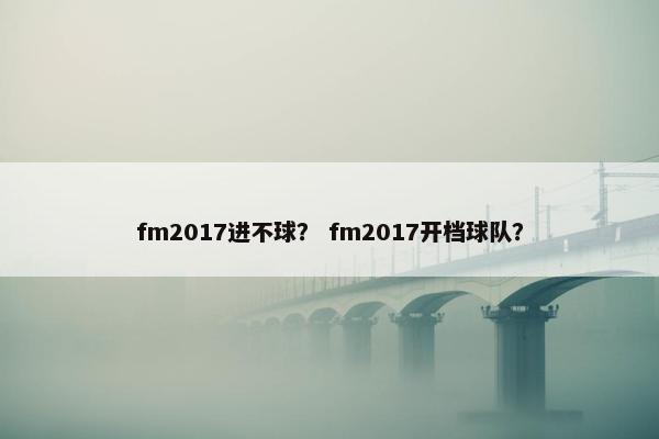 fm2017进不球？ fm2017开档球队？