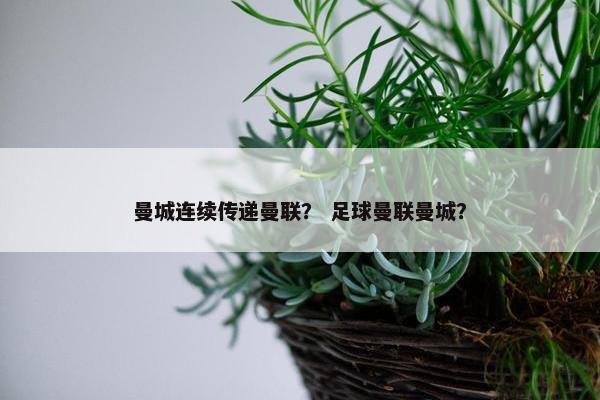曼城连续传递曼联？ 足球曼联曼城？