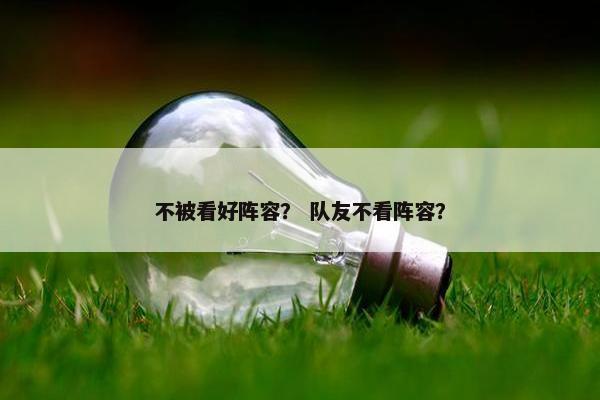 不被看好阵容？ 队友不看阵容？