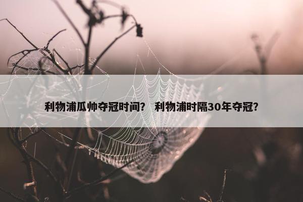 利物浦瓜帅夺冠时间？ 利物浦时隔30年夺冠？
